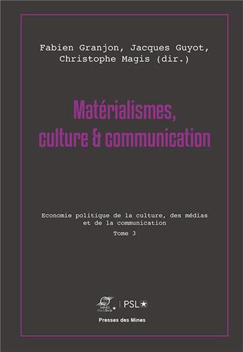 Couverture du livre « Matérialismes, culture et communication Tome 3 ; économie politique de la culture, des médias et de la communication » de Jacques Guyot et Fabien Granjon et Christophe Magis et Collectif aux éditions Presses De L'ecole Des Mines