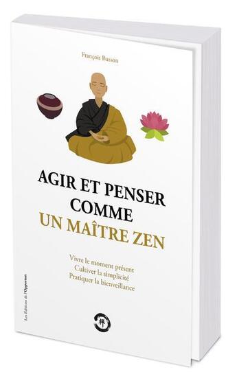 Couverture du livre « Agir et penser comme un maître zen : vivre le moment présent, cultiver la simplicité, pratiquer la bienveillance » de Francois Busson aux éditions L'opportun