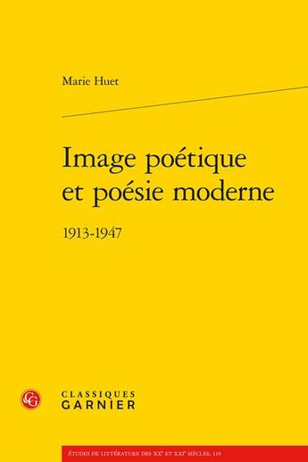 Couverture du livre « Image poétique et poésie moderne : 1913-1947 » de Marie Huet aux éditions Classiques Garnier