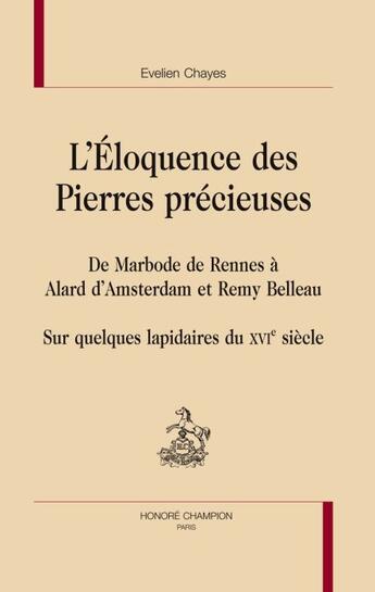 Couverture du livre « L'éloquence des pierres précieuses ; de Marbode de Rennes à Alard d'Amsterdam et Remy Belleau ; sur quelques lapidaires du XVI siècle » de Evelien Chayes aux éditions Honore Champion