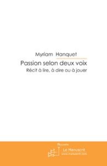 Couverture du livre « Passion selon deux voix ; récit à lire, à dire ou à jouer » de Myriam Hanquet aux éditions Editions Le Manuscrit