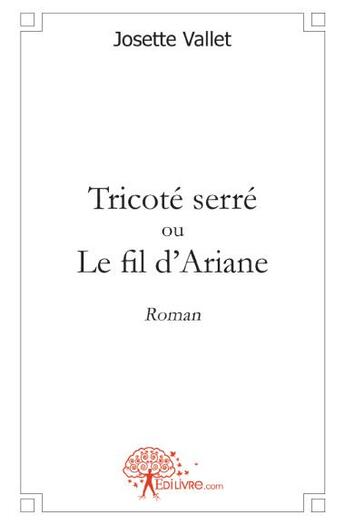 Couverture du livre « Tricoté serré ou le fil d'Ariane » de Josette Vallet aux éditions Edilivre