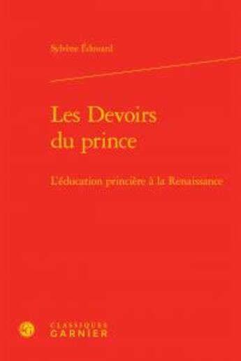 Couverture du livre « Les devoirs du prince ; l'éducation princière à la Renaissance » de Sylvene Edouard aux éditions Classiques Garnier