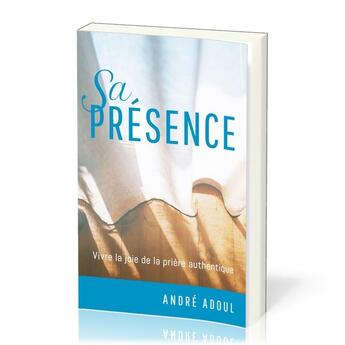 Couverture du livre « Sa présence : Vivre la joie de la prière authentique » de Andre Adoul aux éditions Publications Chretiennes