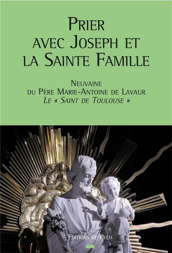 Couverture du livre « Prier avec Joseph et la Sainte famille ; neuvaine du père Marie-Antoine de Lavaur, le « Saint de Toulouse » » de Marie-Antoine De aux éditions Pech