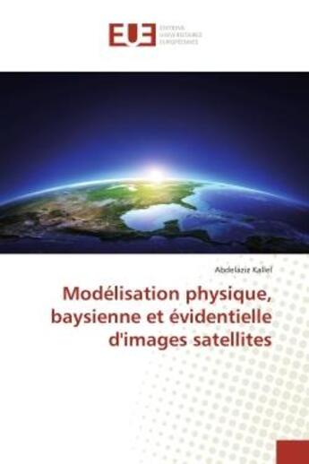 Couverture du livre « Modelisation physique, baysienne et evidentielle d'images satellites » de Kallel Abdelaziz aux éditions Editions Universitaires Europeennes