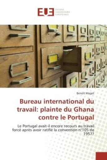 Couverture du livre « Bureau international du travail: plainte du Ghana contre le Portugal : Le Portugal avait-il encore recours au travail force après avoir ratifie la convention n°105 de 1957 » de Benoît Moget aux éditions Editions Universitaires Europeennes