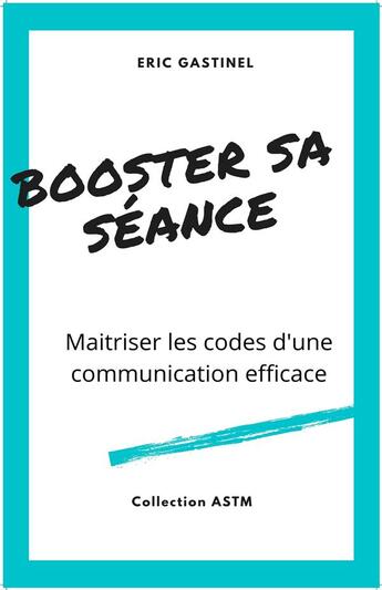 Couverture du livre « Booster sa séance ; maîtriser les codes d'une communication efficace » de Eric Gastinel aux éditions Librinova