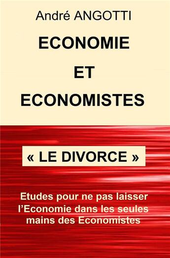 Couverture du livre « Économie et Économistes « Le divorce » : Essais pour ne pas laisser l'Économie dans les seules mains des Économistes » de André Angotti aux éditions Librinova