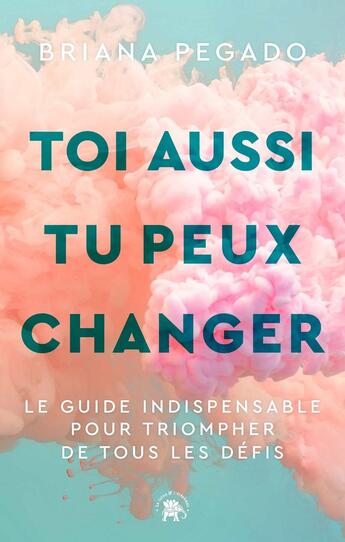 Couverture du livre « Toi aussi tu peux changer : Le guide indispensable pour triompher de tous les défis » de Briana Pegado aux éditions Le Lotus Et L'elephant