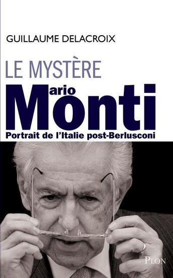 Couverture du livre « Le mystère Mario Monti ; portrait de l'Italie post-Berlusconi » de Delacroix Guillaume aux éditions Plon