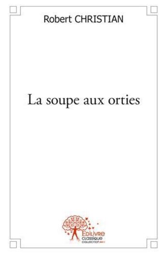 Couverture du livre « La soupe aux orties » de Christian Robert aux éditions Edilivre