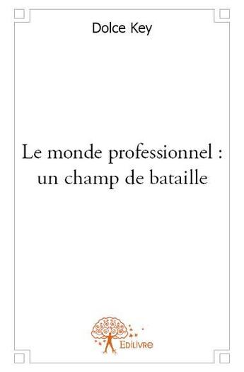 Couverture du livre « Le monde professionnel ; un champ de bataille » de Dolce Key aux éditions Edilivre