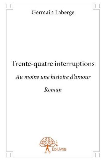 Couverture du livre « Trente quatre interruptions - au moins une histoire d amour - roman » de Laberge Germain aux éditions Edilivre