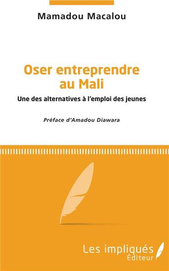 Couverture du livre « Oser entreprendre au Mali ; une des alternatives à l'emploi des jeunes » de Mamadou Macalou aux éditions Les Impliques