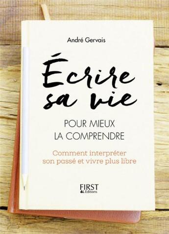 Couverture du livre « Écrire sa vie pour mieux la comprendre ; comment interpréter son passé et vivre plus libre » de Andre Gervais aux éditions First