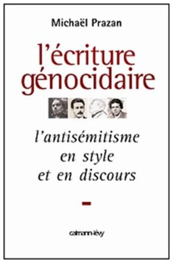 Couverture du livre « L'Écriture génocidaire : L'Antisémitisme en style et en discours, de l'affaire Dreyfus au 11 septembre 2001 » de Michael Prazan aux éditions Calmann-levy