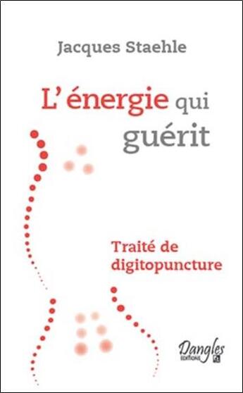 Couverture du livre « L'énergie qui guérit ; traité de digitopuncture » de Jacques Staehle aux éditions Dangles