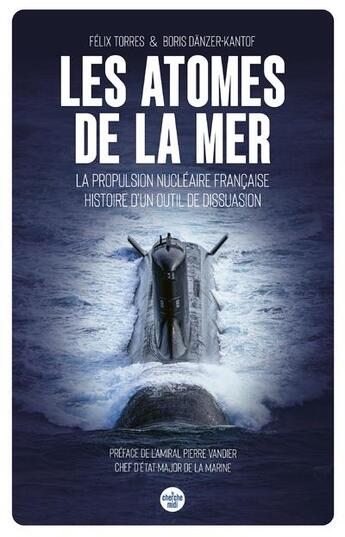 Couverture du livre « Les atomes de la mer : la propulsion nucléaire française, histoire d'un outil de dissuasion » de Boris Danzer-Kantof et Felix Torres aux éditions Cherche Midi