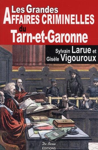 Couverture du livre « Les grandes affaires criminelles du Tarn-et-Garonne » de Vigouroux Larue aux éditions De Boree