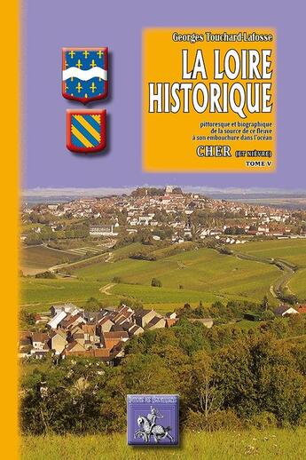 Couverture du livre « La Loire historique Tome 5 ; Cher (& Nièvre) » de Georges Touchard-Lafosse aux éditions Editions Des Regionalismes