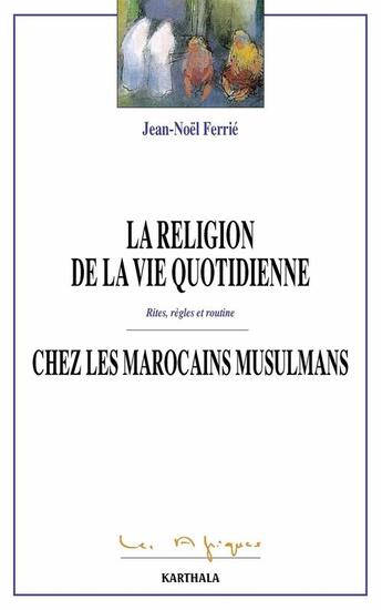 Couverture du livre « La religion de la vie quotidienne chez les marocains musulmans ; rites, règles et routine » de Jean-Noel Ferrie aux éditions Karthala