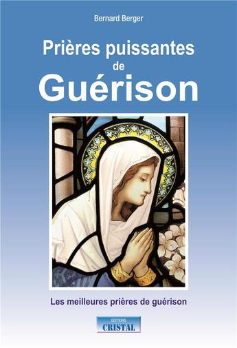 Couverture du livre « Prières puissantes de guérison ; les meilleures prières de guérison » de Bernard Berger aux éditions Cristal