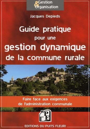 Couverture du livre « Guide pratique pour une gestion dynamique de la commune rurale ; faire face aux exigences de l'administration » de Jacques Depieds aux éditions Puits Fleuri