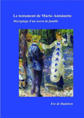 Couverture du livre « Le testament de Marie-Antoinette ; décryptage d'un secret de famille » de Eve De Dadelsen aux éditions Bookelis