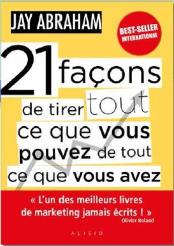 Couverture du livre « 21 façons de tirer tout ce que vous pouvez de tout ce que vous avez » de Jay Abraham aux éditions Alisio