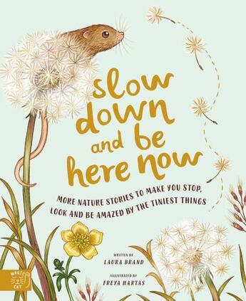 Couverture du livre « SLOW DOWN AND BE HERE NOW - MORE NATURE STORIES TO MAKE YOU STOP, LOOK BE AMAZED BY TINIEST » de Freya Hartas et Laura Brand aux éditions Abrams Us