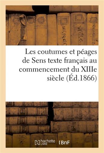 Couverture du livre « Les coutumes et péages de Sens ; texte français au commencement du XIIIe siècle » de Albert Lecoy De La Marche aux éditions Hachette Bnf