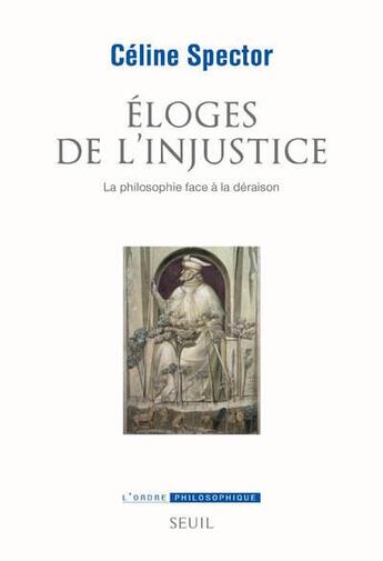 Couverture du livre « Éloges de l'injustice ; la philosophie face à la déraison » de Celine Spector aux éditions Seuil