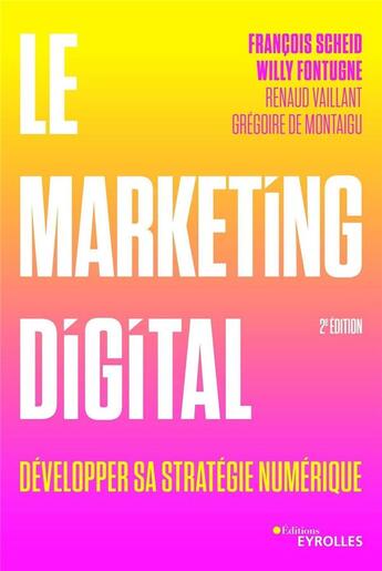 Couverture du livre « Le marketing digital ; développer sa stratégie à l'ère numérique. (2e édition) » de Francois Scheid et Renaud Vaillant et Gregoire De Montaigu et Willy Fontugne aux éditions Eyrolles