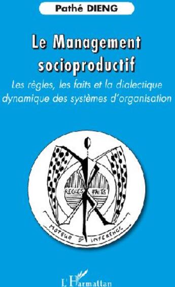 Couverture du livre « Le management socioproductif ; les règles, les faits et la dialectique dynamique des systèmes d'organisation » de Pathe Dieng aux éditions L'harmattan