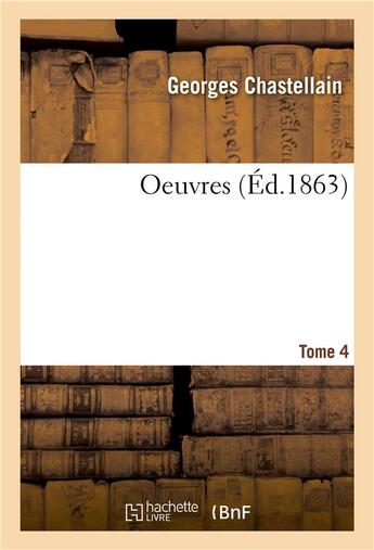 Couverture du livre « Oeuvres. Tome 4 » de Georges Chastellain et Joseph-Bruno-Marie-Constantin Kervyn De Lettenhove aux éditions Hachette Bnf