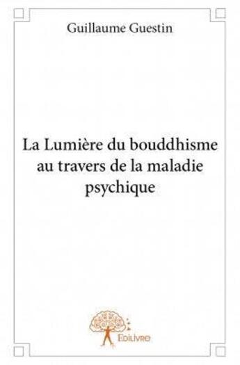 Couverture du livre « La lumière du boudhisme au travers de la maladie psychique » de Guillaume Guestin aux éditions Edilivre