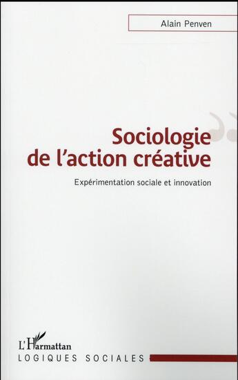 Couverture du livre « Sociologie de l'action créative ; expérimentation sociale et innovation » de Alain Penven aux éditions L'harmattan