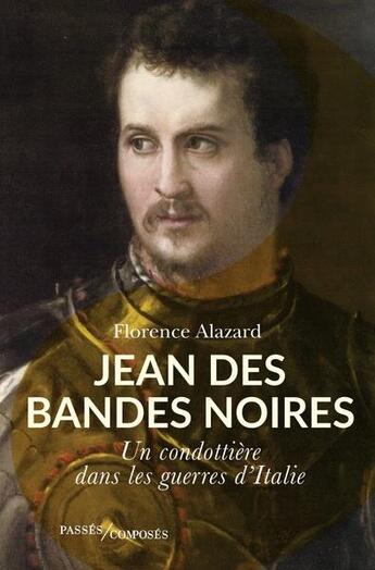 Couverture du livre « Jean des Bandes Noires : un condottiere dans les guerres d'Italie » de Florence Alazard aux éditions Passes Composes