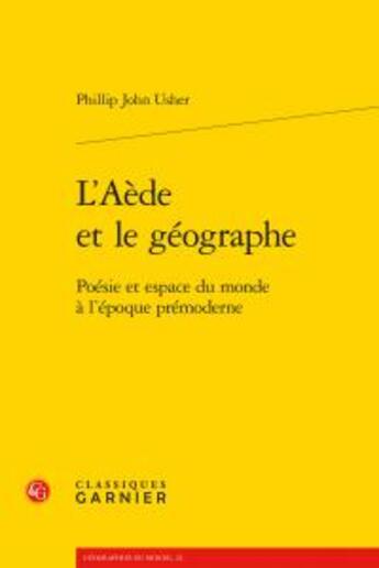 Couverture du livre « L'Aède et le géographe ; poésie et espace du monde à l'époque prémoderne » de Phillip John Usher aux éditions Classiques Garnier