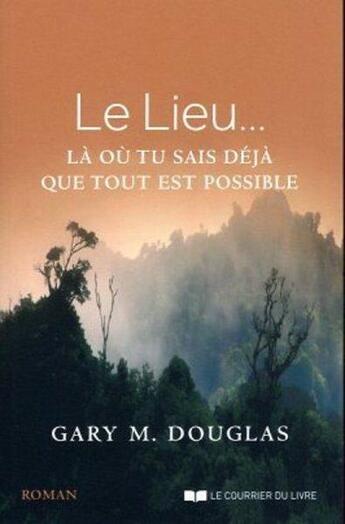 Couverture du livre « Le lieu... là où tu sais déjà que tout est possible » de Gary M. Douglas aux éditions Courrier Du Livre