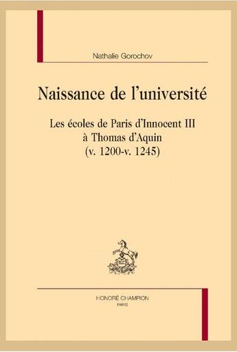 Couverture du livre « Naissance de l'université ; les écoles de Paris d'Innocent III à Thomas d'Aquin (v. 1200-v. 1245) » de Nathalie Gorochov aux éditions Honore Champion