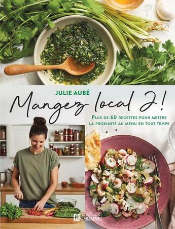 Couverture du livre « Mangez local 2! plus de 60 recettes pour mettre la proximité au menu en tout temps » de Julie Aube aux éditions Editions De L'homme