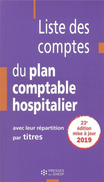 Couverture du livre « Liste des comptes du plan comptable hospitalier : avec leur repartition par titres (édition 2019) » de Jean-Claude Delnatte aux éditions Ehesp