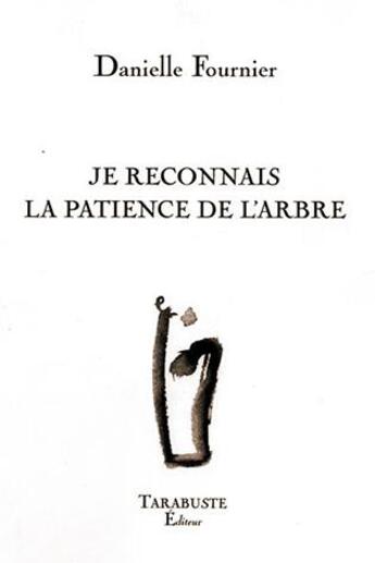 Couverture du livre « Je reconnais la patience de l'arbre - danielle fournier » de Danielle Fournier aux éditions Tarabuste