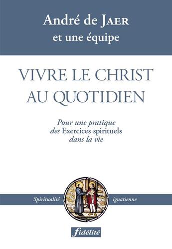 Couverture du livre « Vivre le christ au quotidien pour une pratique des exercices spirituels dans la vie » de Jaer Andre aux éditions Fidelite