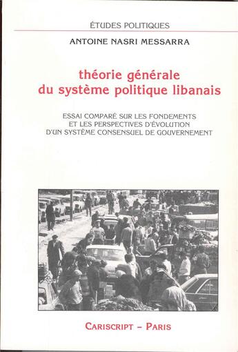 Couverture du livre « Théorie générale du système politique libanais : Essai comparé sur les fondements et les perspectives d'évolution d'un système consensuel de gouverne » de Nasri Messarra A. aux éditions Cariscript