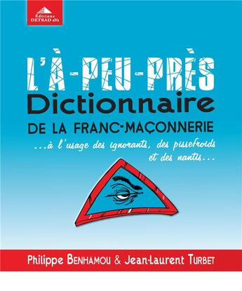 Couverture du livre « L'à-peu-près dictionnaire de la franc-maçonnerie... à l'usage des ignorants, des pissefroids et des nantis... » de Philippe Benhamou et Jean-Laurent Turbet aux éditions Detrad Avs