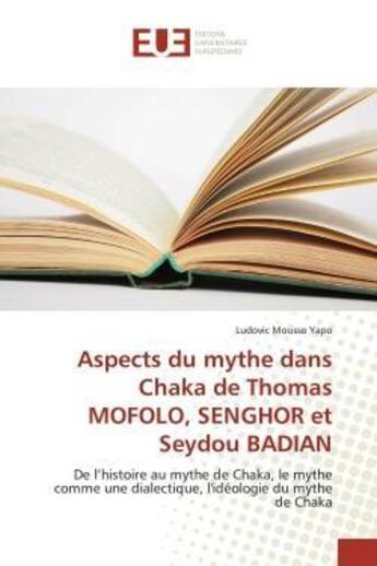 Couverture du livre « Aspects du mythe dans chaka de thomas mofolo, senghor et seydou badian - de l'histoire au mythe de c » de Yapo Ludovic Mousso aux éditions Editions Universitaires Europeennes