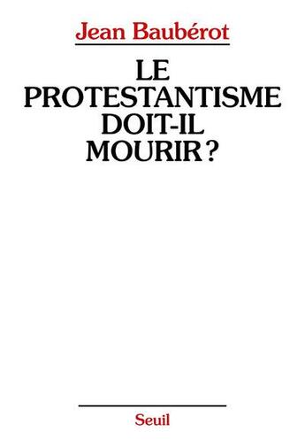 Couverture du livre « Le protestantisme doit-il mourir ? » de Jean Bauberot aux éditions Seuil